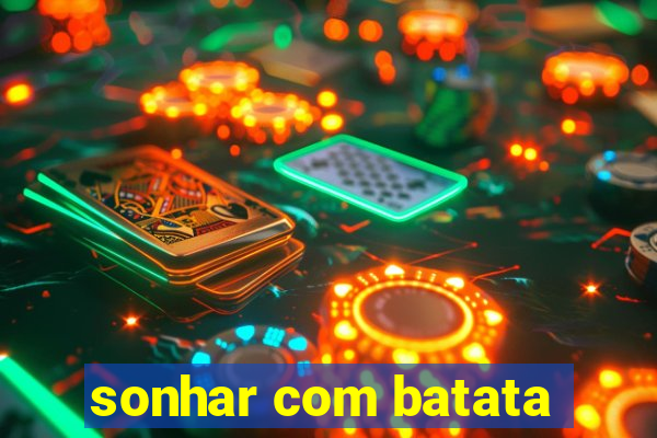 sonhar com batata