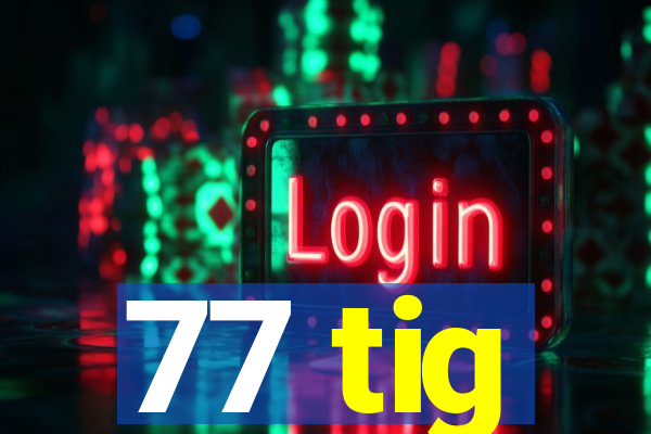 77 tig