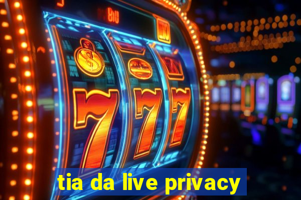 tia da live privacy