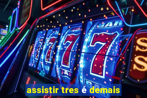 assistir tres é demais