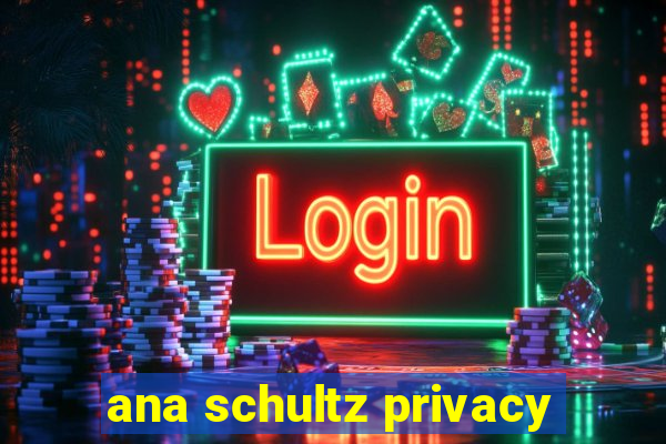 ana schultz privacy