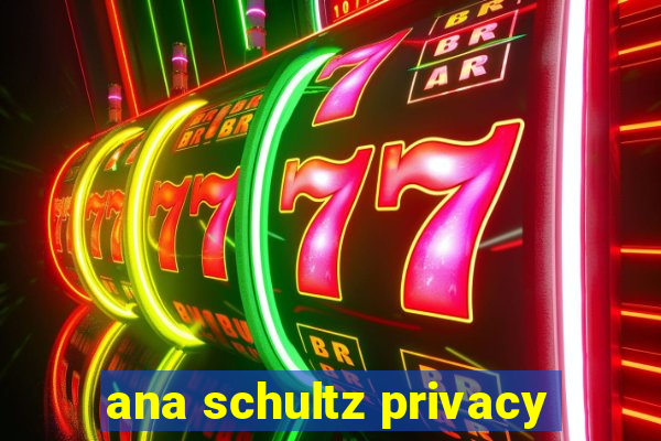 ana schultz privacy