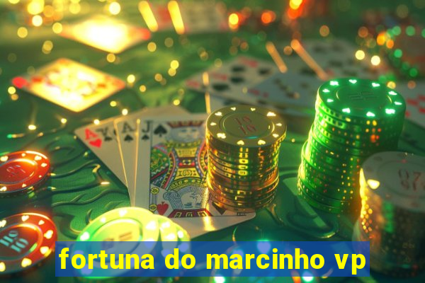 fortuna do marcinho vp