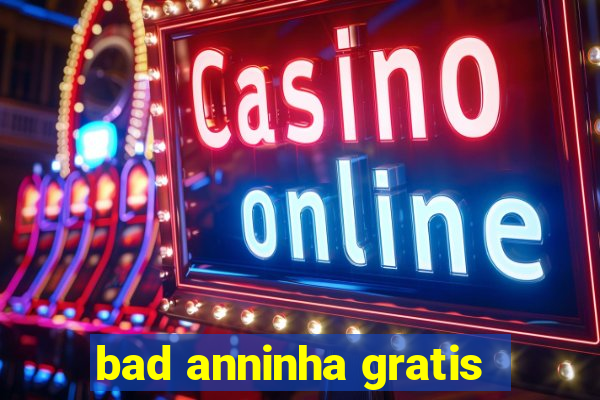 bad anninha gratis