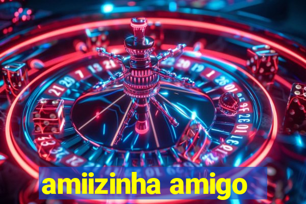 amiizinha amigo