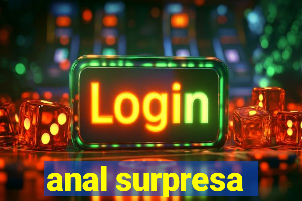anal surpresa