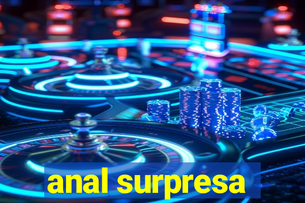 anal surpresa