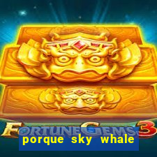 porque sky whale saiu da play store