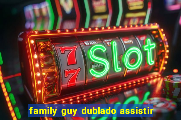 family guy dublado assistir