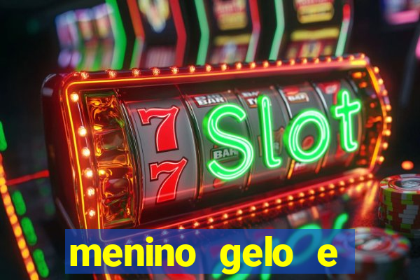 menino gelo e menina lava 360
