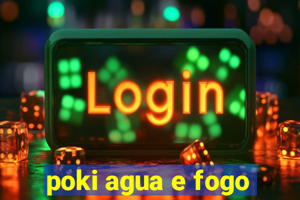 poki agua e fogo