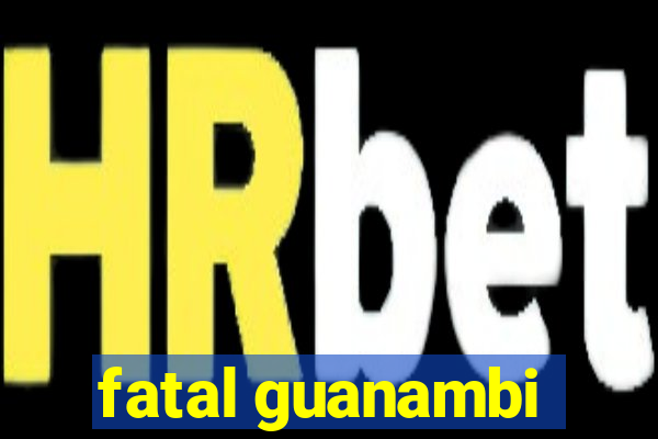 fatal guanambi