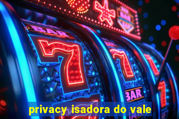 privacy isadora do vale