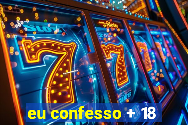 eu confesso + 18