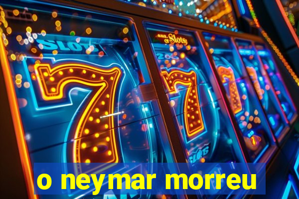 o neymar morreu