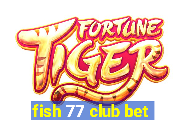 fish 77 club bet