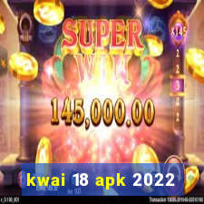 kwai 18 apk 2022