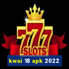 kwai 18 apk 2022