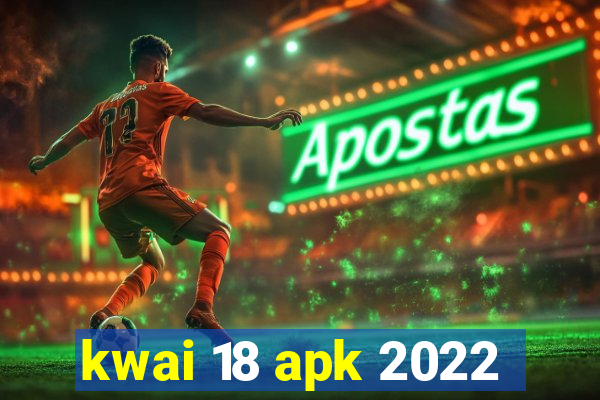 kwai 18 apk 2022