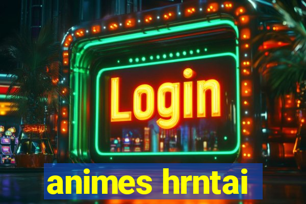 animes hrntai