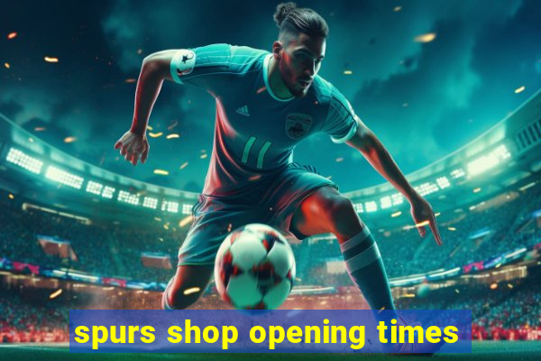 spurs shop opening times