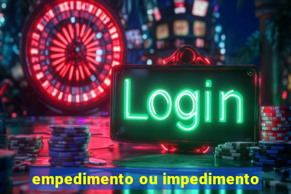 empedimento ou impedimento