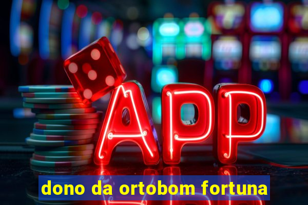 dono da ortobom fortuna