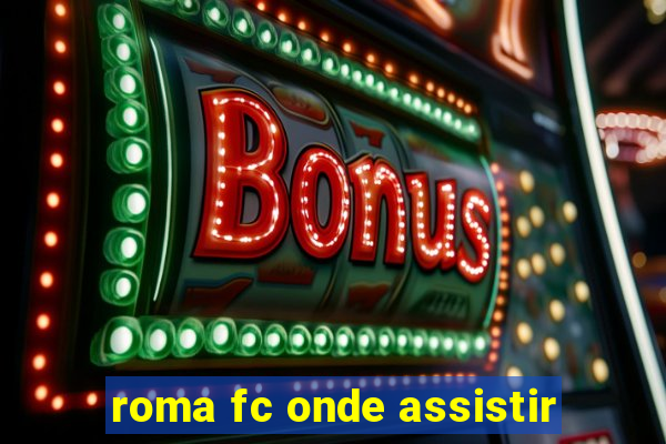roma fc onde assistir