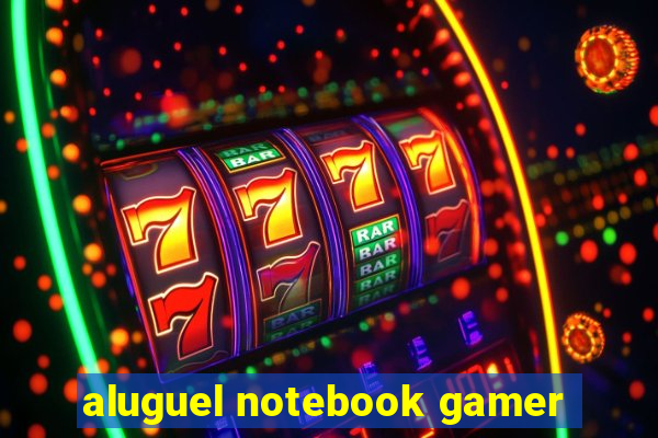 aluguel notebook gamer