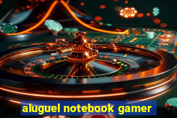 aluguel notebook gamer
