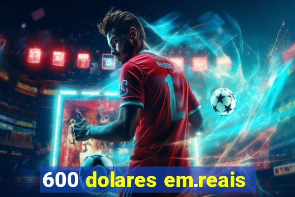 600 dolares em.reais