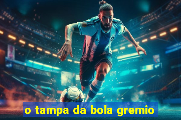 o tampa da bola gremio