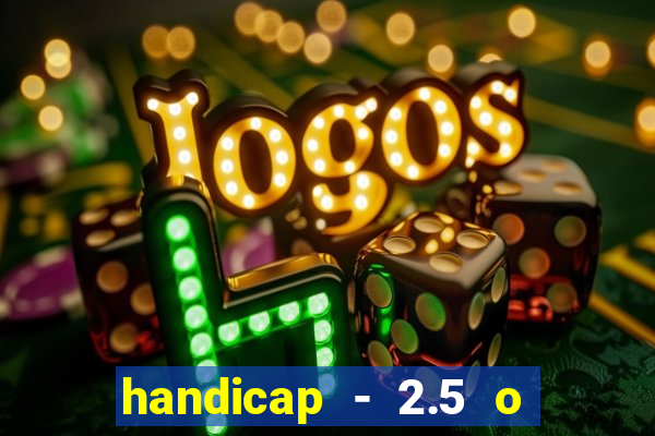 handicap - 2.5 o que significa