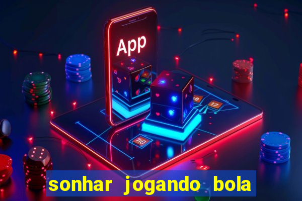 sonhar jogando bola e fazendo gol