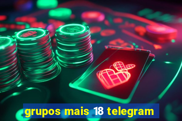grupos mais 18 telegram