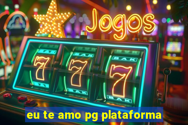 eu te amo pg plataforma