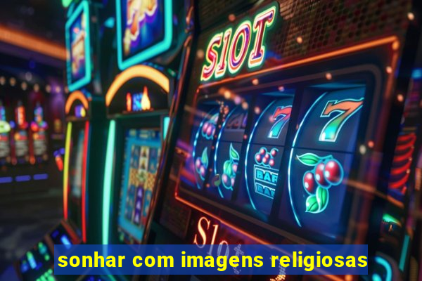 sonhar com imagens religiosas