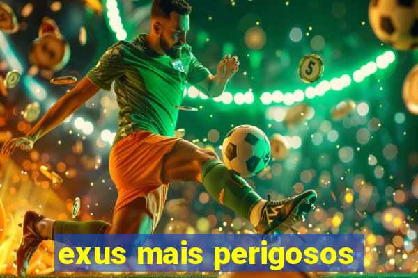 exus mais perigosos