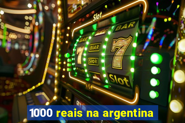 1000 reais na argentina
