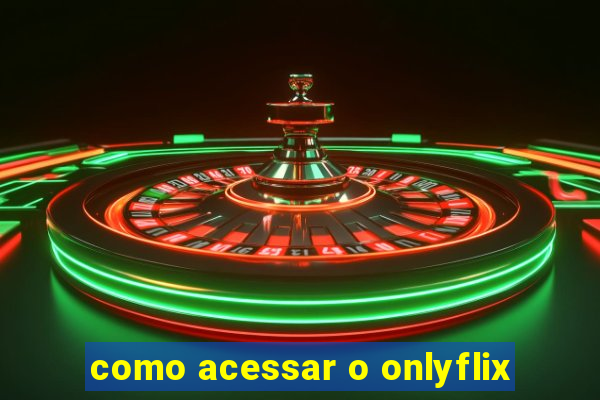 como acessar o onlyflix