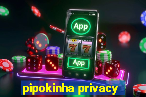 pipokinha privacy