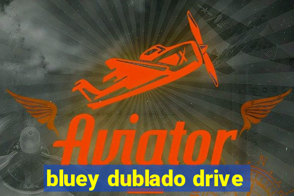 bluey dublado drive