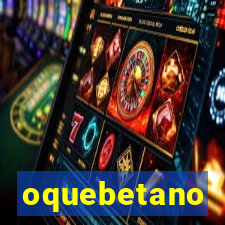 oquebetano