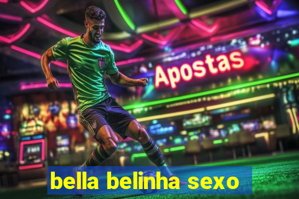 bella belinha sexo