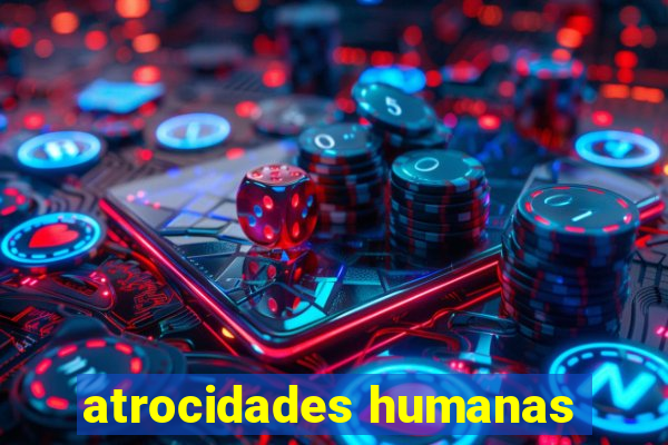 atrocidades humanas