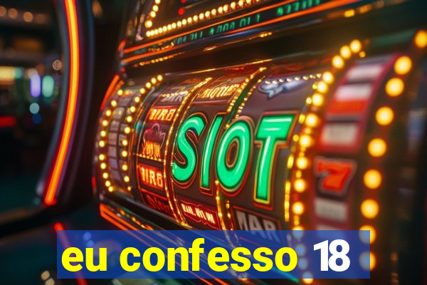 eu confesso 18
