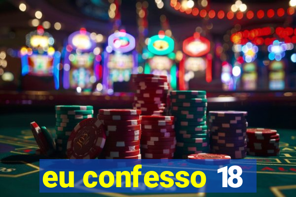 eu confesso 18