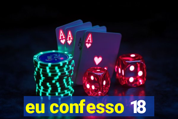eu confesso 18