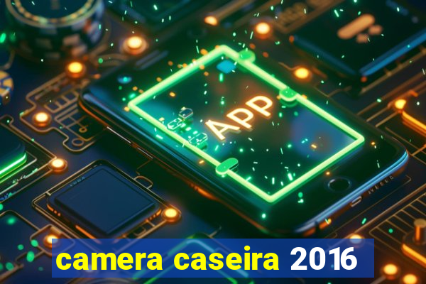 camera caseira 2016