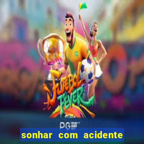 sonhar com acidente jogo do bicho